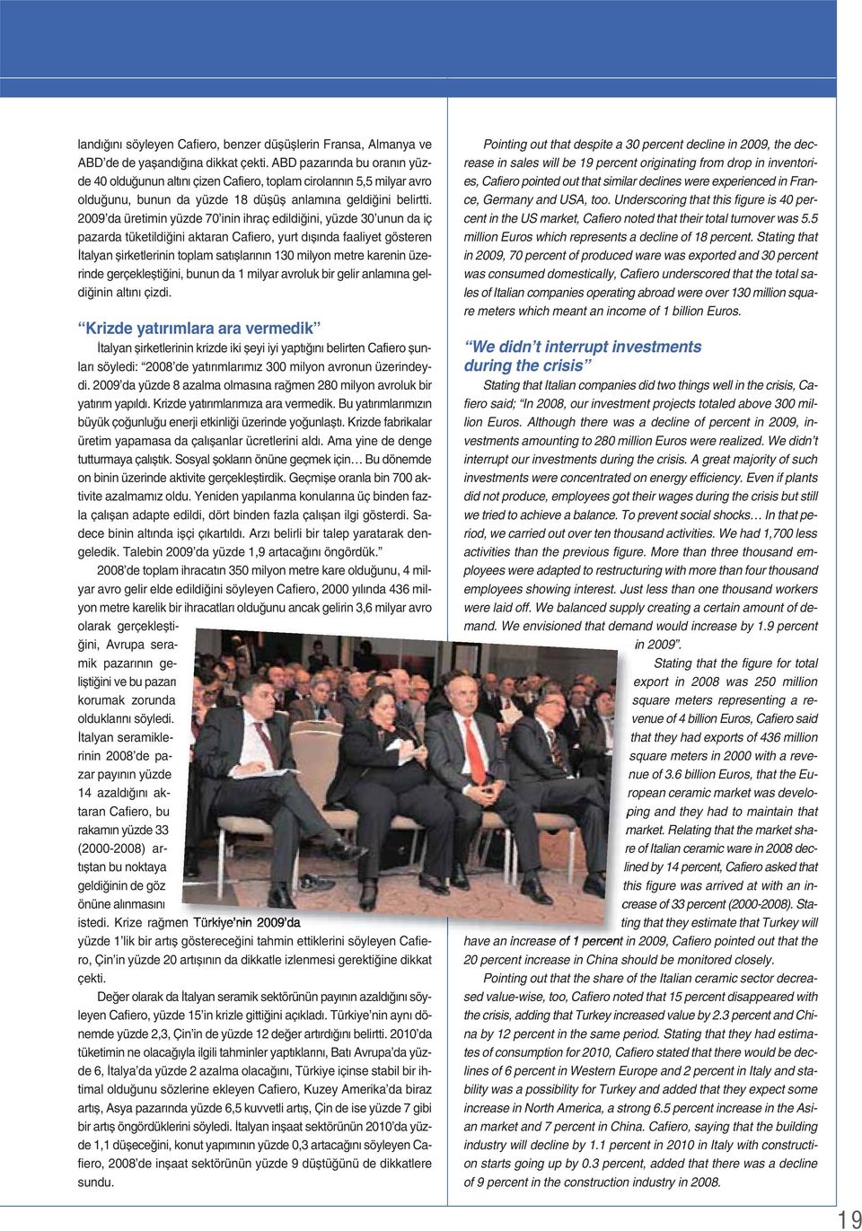 2009 da üretimin yüzde 70 inin ihraç edildiğini, yüzde 30 unun da iç pazarda tüketildiğini aktaran Cafiero, yurt dışında faaliyet gösteren İtalyan şirketlerinin toplam satışlarının 130 milyon metre