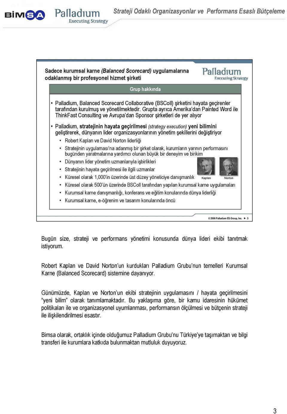 Grupta ayrıca Amerika dan Painted Word ile ThinkFast Consulting ve Avrupa dan Sponsor şirketleri de yer alıyor Palladium, stratejinin hayata geçirilmesi (strategy execution) yeni bilimini