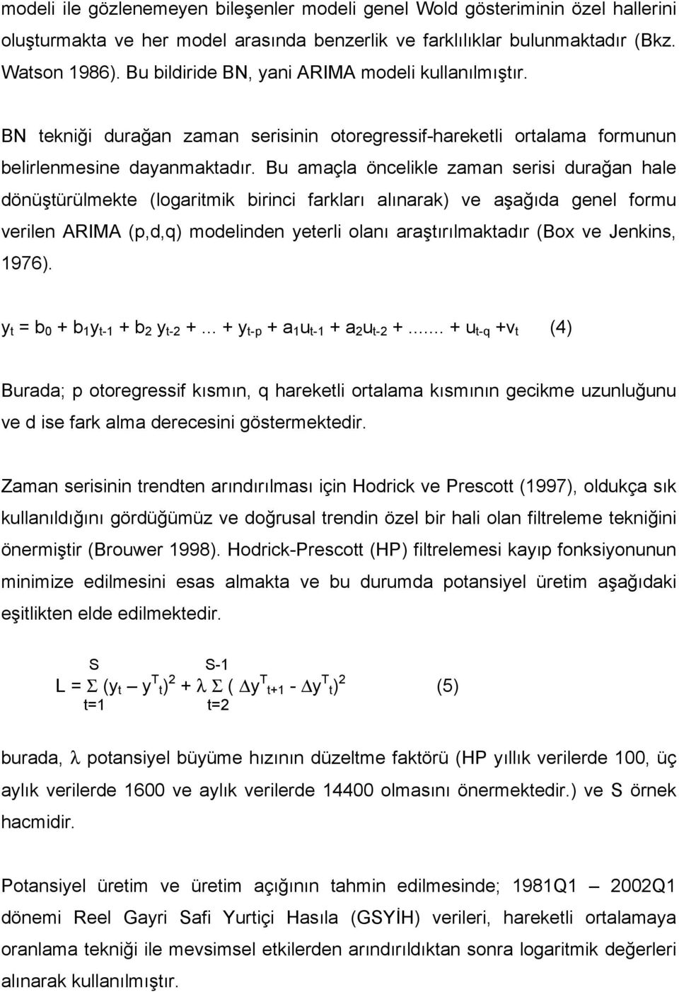 Bu amaçla öncelikle zaman serisi durağan hale dönüştürülmekte (logaritmik birinci farkları alınarak) ve aşağıda genel formu verilen ARIMA (p,d,q) modelinden yeterli olanı araştırılmaktadır (Box ve