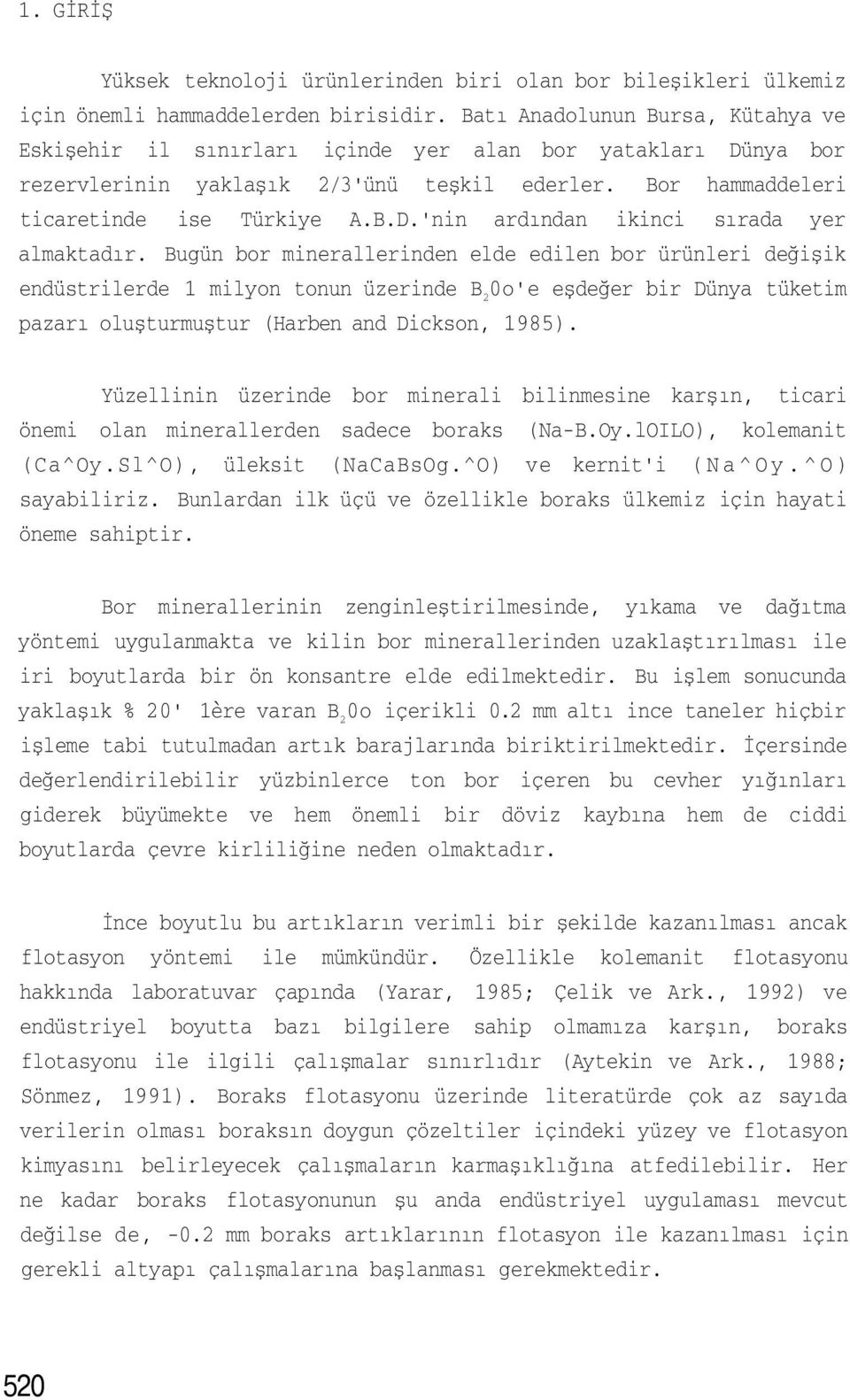 Bugün bor minerallerinden elde edilen bor ürünleri değişik endüstrilerde 1 milyon tonun üzerinde B 2 0o'e eşdeğer bir Dünya tüketim pazarı oluşturmuştur (Harben and Dickson, 1985).