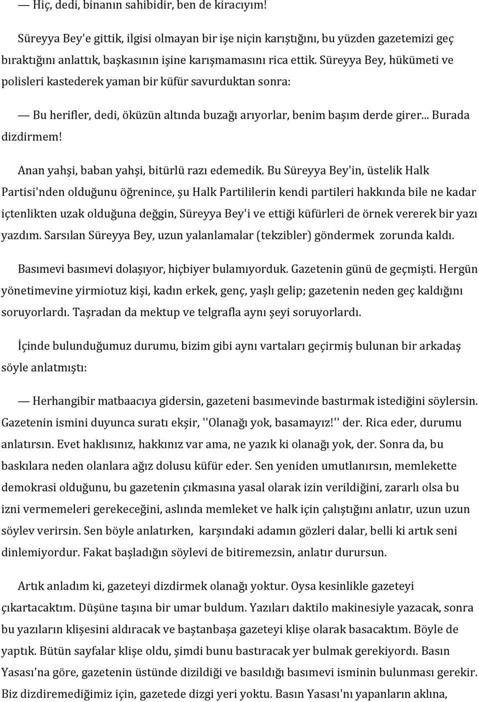 Süreyya Bey, hükümeti ve polisleri kastederek yaman bir küfür savurduktan sonra: Bu herifler, dedi, öküzün altında buzağı arıyorlar, benim başım derde girer... Burada dizdirmem!