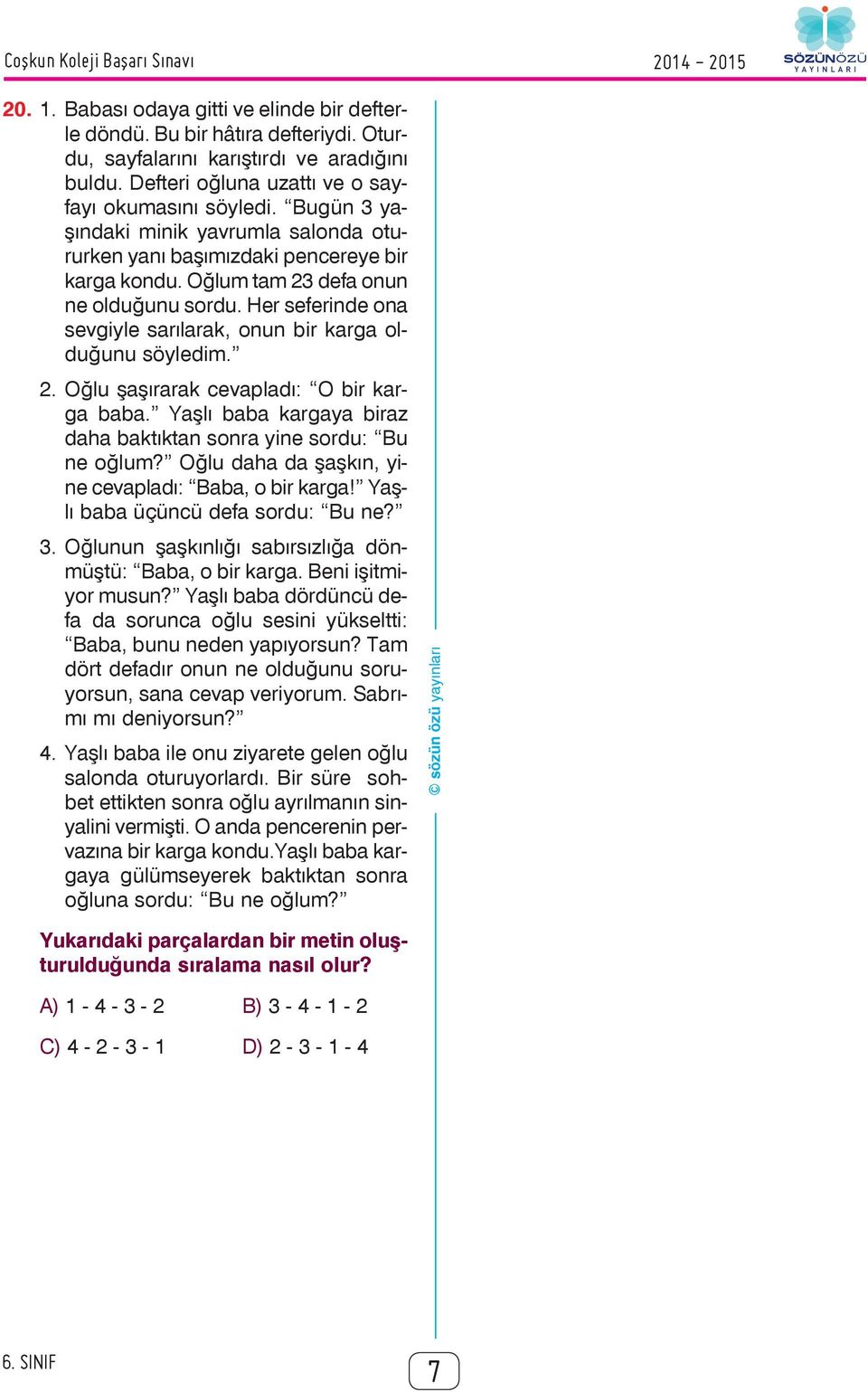 Her seferinde ona sevgiyle sarılarak, onun bir karga olduğunu söyledim. 2. Oğlu şaşırarak cevapladı: O bir karga baba. Yaşlı baba kargaya biraz daha baktıktan sonra yine sordu: Bu ne oğlum?