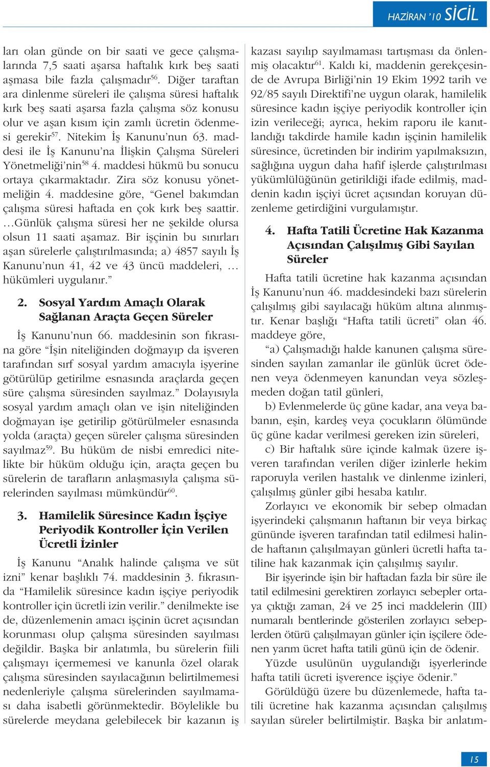 maddesi ile İş Kanunu na İlişkin Çalışma Süreleri Yönetmeliği nin 58 4. maddesi hükmü bu sonucu ortaya çıkarmaktadır. Zira söz konusu yönetmeliğin 4.