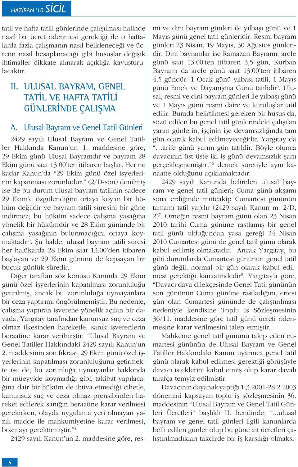 Ulusal Bayram ve Genel Tatil Günleri 2429 sayılı Ulusal Bayram ve Genel Tatiller Hakkında Kanun un 1. maddesine göre, 29 Ekim günü Ulusal Bayramdır ve bayram 28 Ekim günü saat 13.