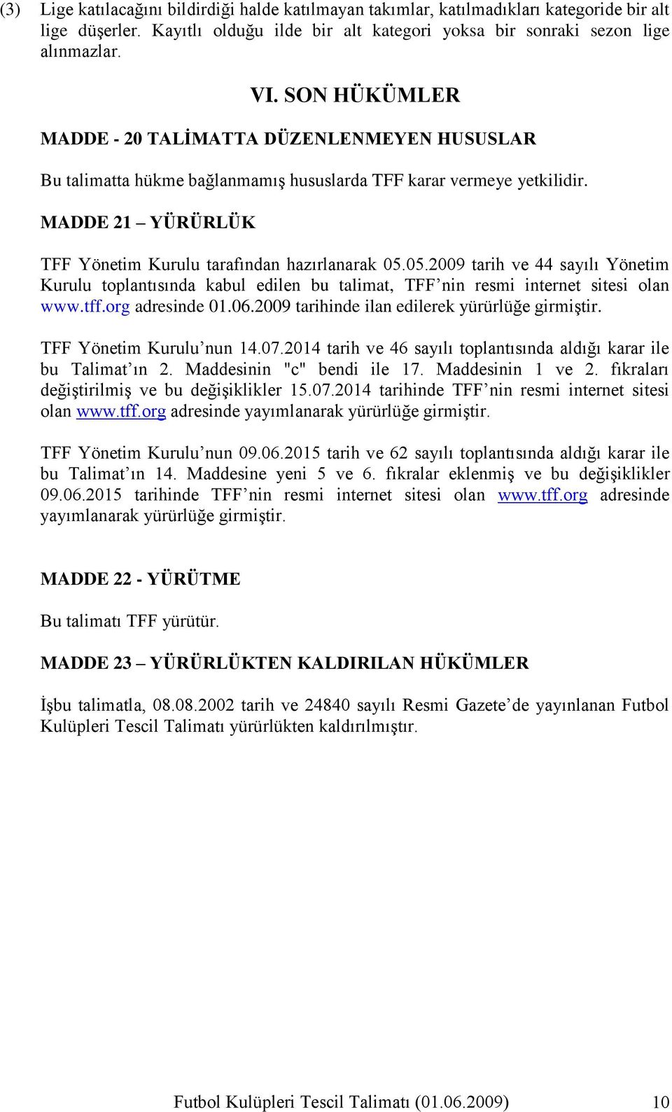 05.2009 tarih ve 44 sayılı Yönetim Kurulu toplantısında kabul edilen bu talimat, TFF nin resmi internet sitesi olan www.tff.org adresinde 01.06.2009 tarihinde ilan edilerek yürürlüğe girmiģtir.