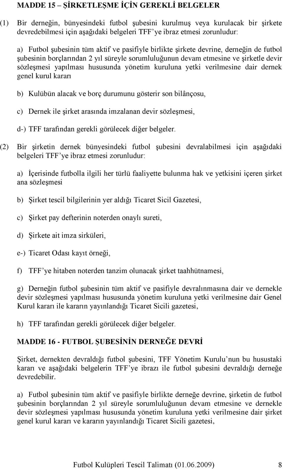 hususunda yönetim kuruluna yetki verilmesine dair dernek genel kurul kararı b) Kulübün alacak ve borç durumunu gösterir son bilânçosu, c) Dernek ile Ģirket arasında imzalanan devir sözleģmesi, d-)