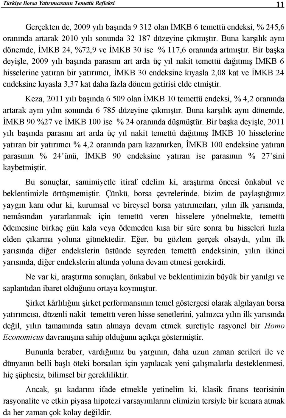 Bir başka deyişle, 2009 yılı başında parasını art arda üç yıl nakit temettü dağıtmış İMKB 6 hisselerine yatıran bir yatırımcı, İMKB 30 endeksine kıyasla 2,08 kat ve İMKB 24 endeksine kıyasla 3,37 kat