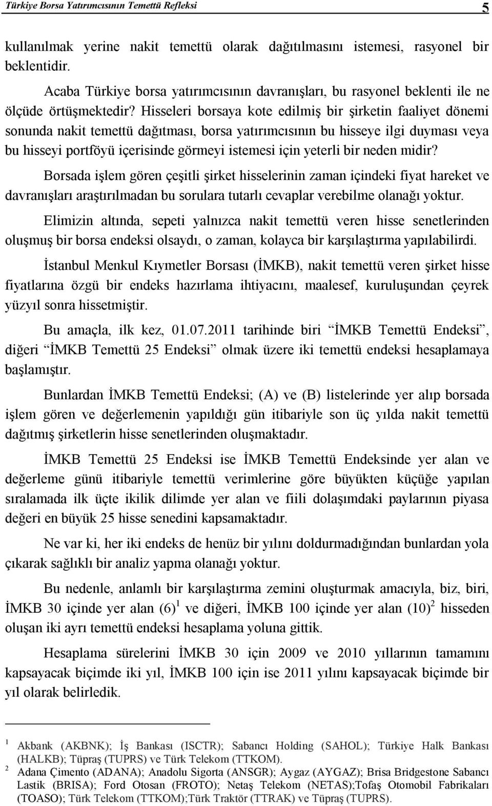 Hisseleri borsaya kote edilmiş bir şirketin faaliyet dönemi sonunda nakit temettü dağıtması, borsa yatırımcısının bu hisseye ilgi duyması veya bu hisseyi portföyü içerisinde görmeyi istemesi için