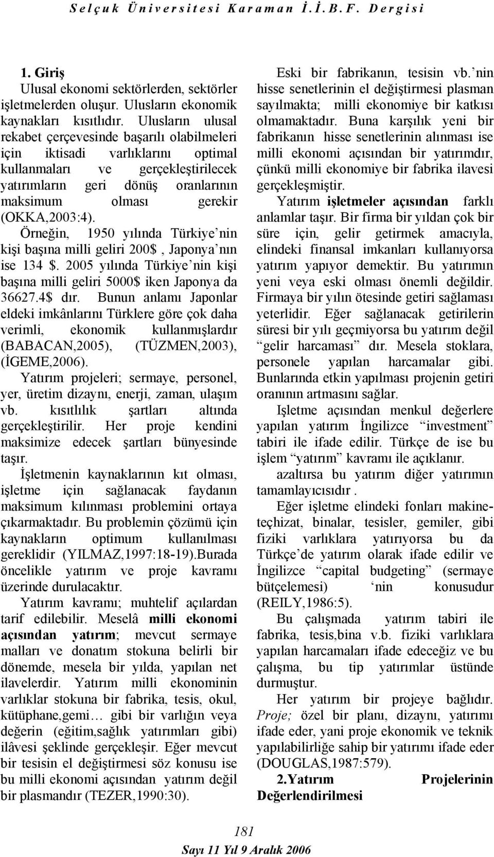 (OKKA,2003:4). Örneğin, 1950 yılında Türkiye nin kişi başına milli geliri 200$, Japonya nın ise 134 $. 2005 yılında Türkiye nin kişi başına milli geliri 5000$ iken Japonya da 36627.4$ dır.