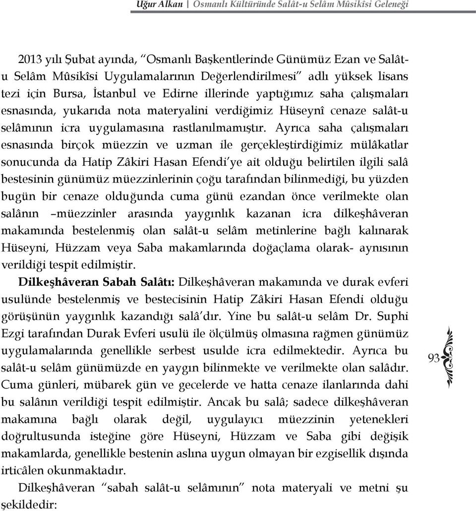 Ayrıca saha çalışmaları esnasında birçok müezzin ve uzman ile gerçekleştirdiğimiz mülâkatlar sonucunda da Hatip Zâkiri Hasan Efendi ye ait olduğu belirtilen ilgili salâ bestesinin günümüz