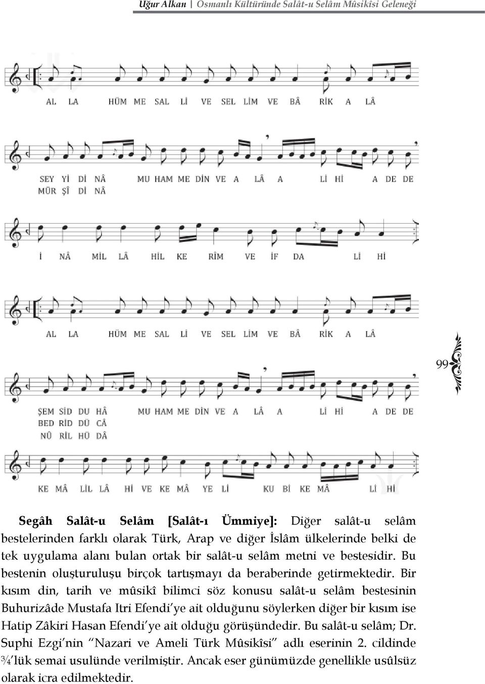 Bir kısım din, tarih ve mûsikî bilimci söz konusu salât-u selâm bestesinin Buhurizâde Mustafa Itri Efendi ye ait olduğunu söylerken diğer bir kısım ise Hatip Zâkiri Hasan Efendi ye ait