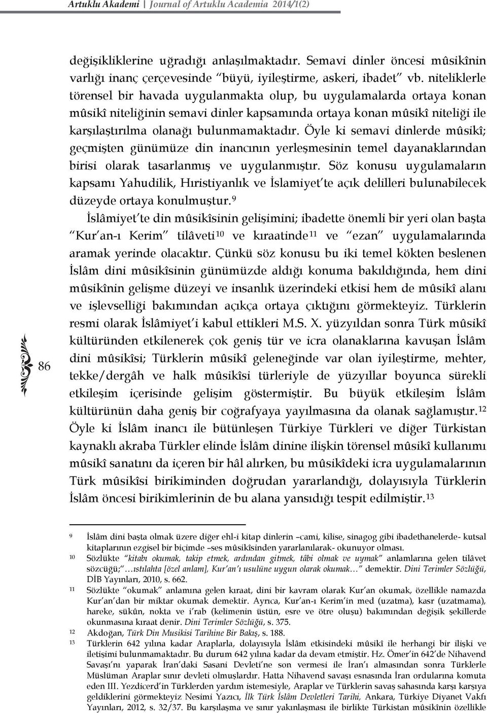 Öyle ki semavi dinlerde mûsikî; geçmişten günümüze din inancının yerleşmesinin temel dayanaklarından birisi olarak tasarlanmış ve uygulanmıştır.