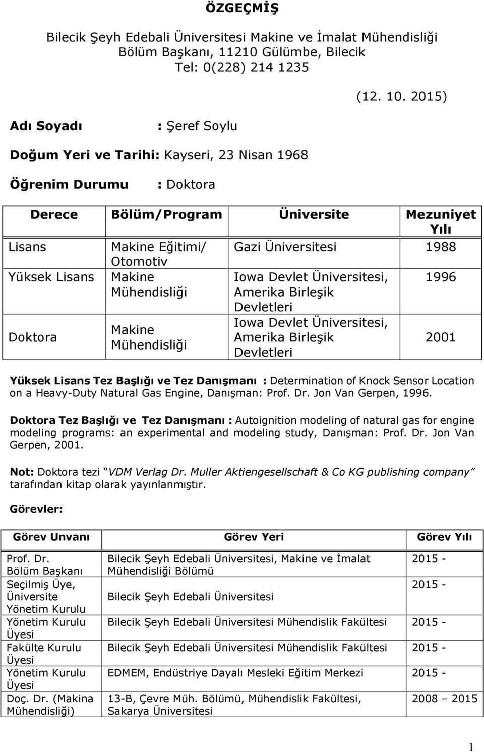 Yüksek Lisans Doktora Otomotiv Makine Mühendisliği Makine Mühendisliği Iowa Devlet Üniversitesi, Amerika Birleşik Devletleri Iowa Devlet Üniversitesi, Amerika Birleşik Devletleri 1996 2001 Yüksek