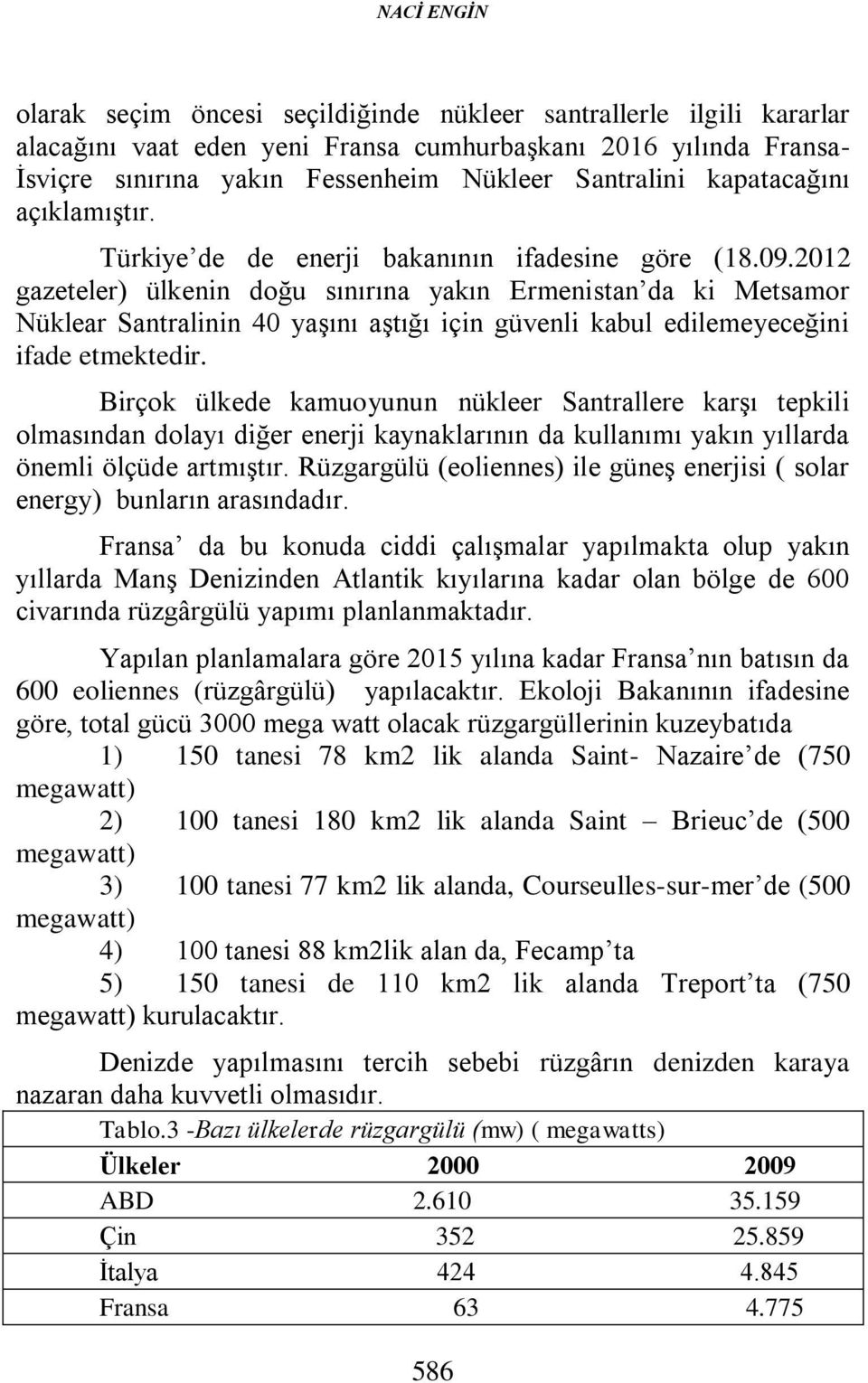 2012 gazeteler) ülkenin doğu sınırına yakın Ermenistan da ki Metsamor Nüklear Santralinin 40 yaşını aştığı için güvenli kabul edilemeyeceğini ifade etmektedir.