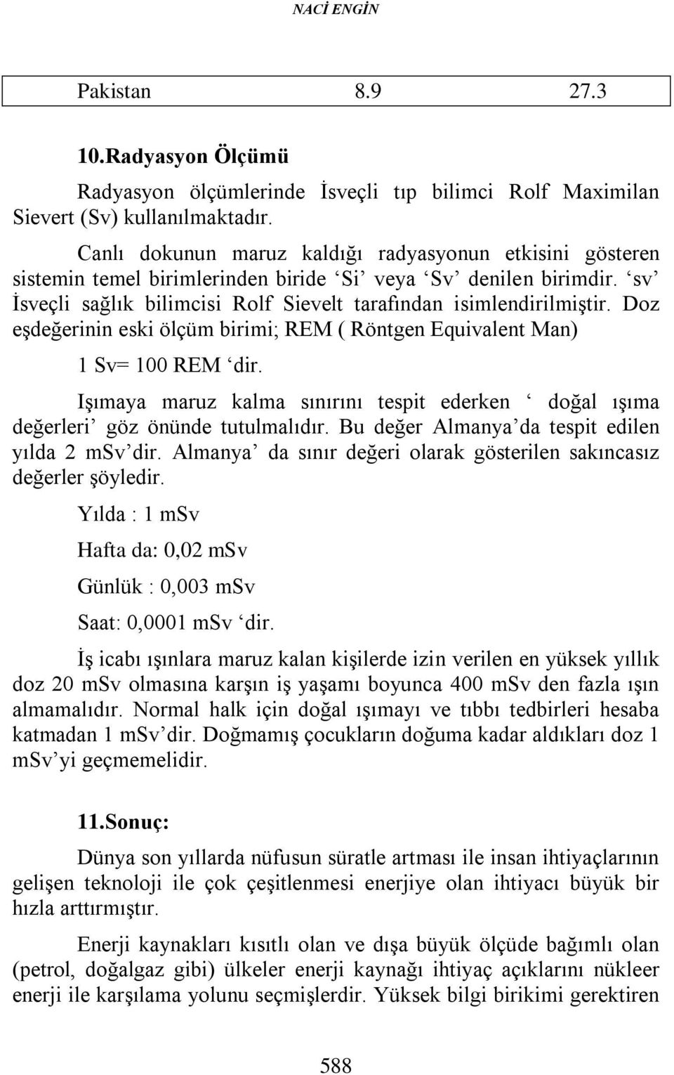 Doz eşdeğerinin eski ölçüm birimi; REM ( Röntgen Equivalent Man) 1 Sv= 100 REM dir. Işımaya maruz kalma sınırını tespit ederken doğal ışıma değerleri göz önünde tutulmalıdır.