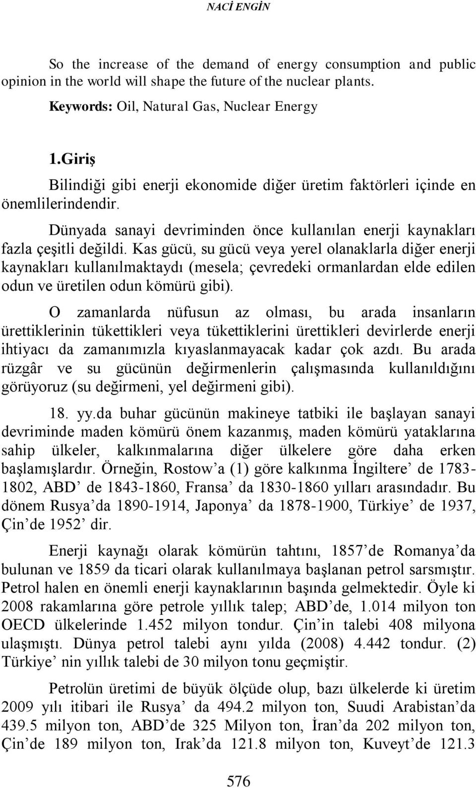 Kas gücü, su gücü veya yerel olanaklarla diğer enerji kaynakları kullanılmaktaydı (mesela; çevredeki ormanlardan elde edilen odun ve üretilen odun kömürü gibi).