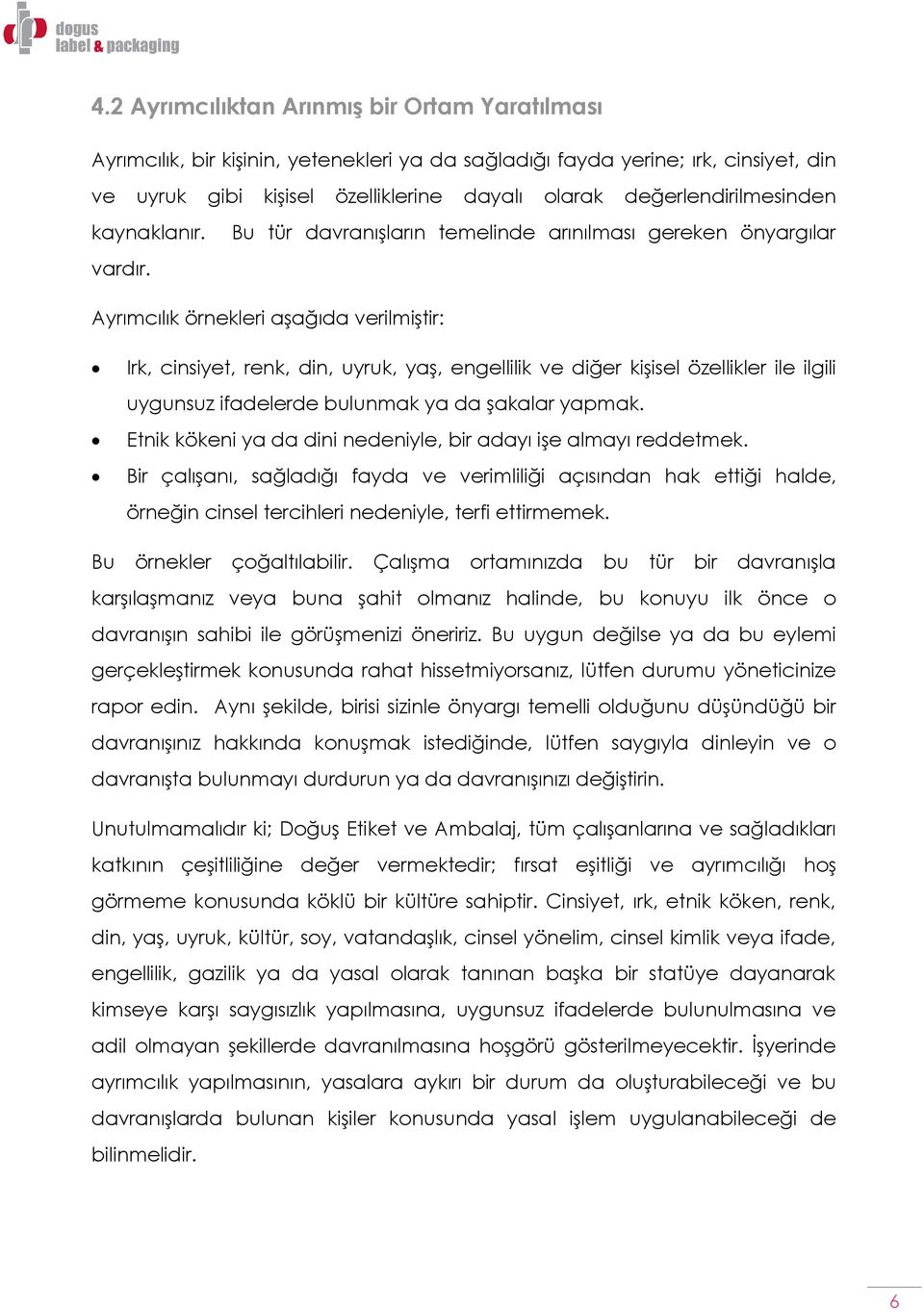 Bu tür davranışların temelinde arınılması gereken önyargılar Ayrımcılık örnekleri aşağıda verilmiştir: Irk, cinsiyet, renk, din, uyruk, yaş, engellilik ve diğer kişisel özellikler ile ilgili uygunsuz