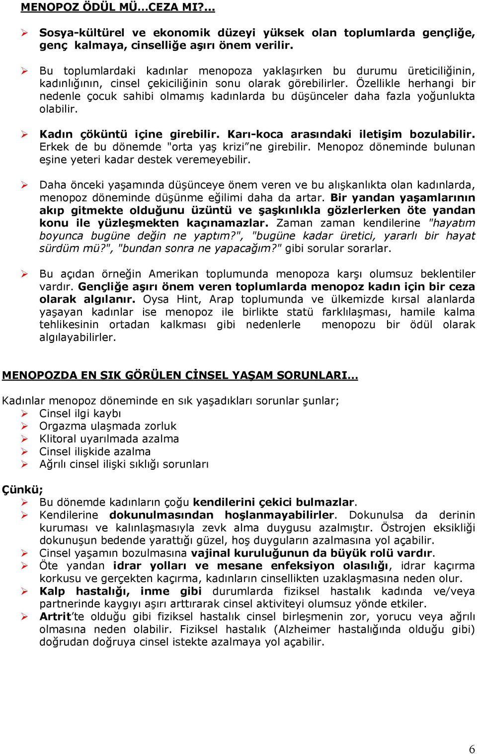 Özellikle herhangi bir nedenle çocuk sahibi olmamış kadınlarda bu düşünceler daha fazla yoğunlukta olabilir. Kadın çöküntü içine girebilir. Karı-koca arasındaki iletişim bozulabilir.