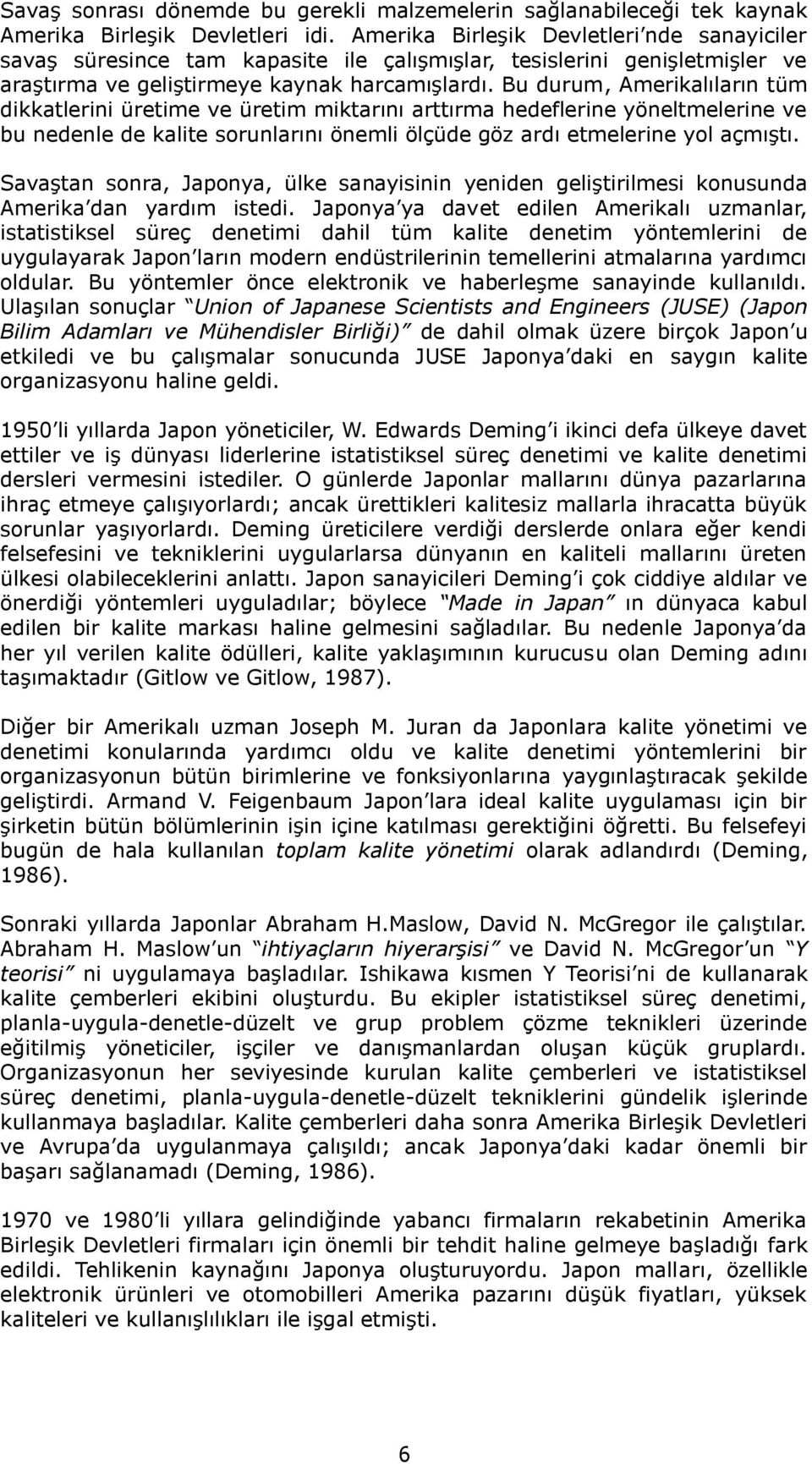 Bu durum, Amerikalıların tüm dikkatlerini üretime ve üretim miktarını arttırma hedeflerine yöneltmelerine ve bu nedenle de kalite sorunlarını önemli ölçüde göz ardı etmelerine yol açmıģtı.