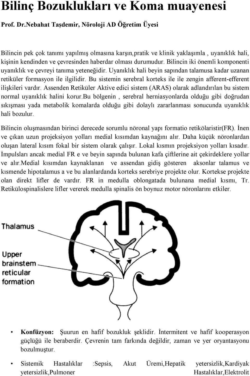 Bilincin iki önemli komponenti uyanıklık ve çevreyi tanıma yeteneğidir. Uyanıklık hali beyin sapından talamusa kadar uzanan retiküler formasyon ile ilgilidir.