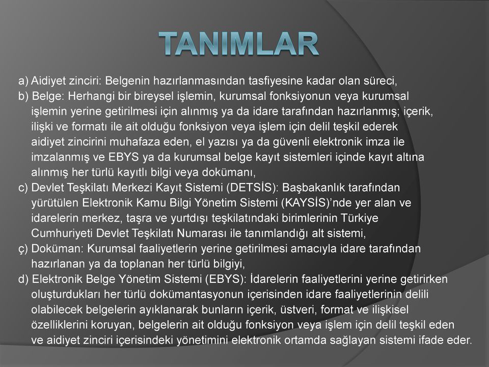 imzalanmış ve EBYS ya da kurumsal belge kayıt sistemleri içinde kayıt altına alınmış her türlü kayıtlı bilgi veya dokümanı, c) Devlet Teşkilatı Merkezi Kayıt Sistemi (DETSİS): Başbakanlık tarafından