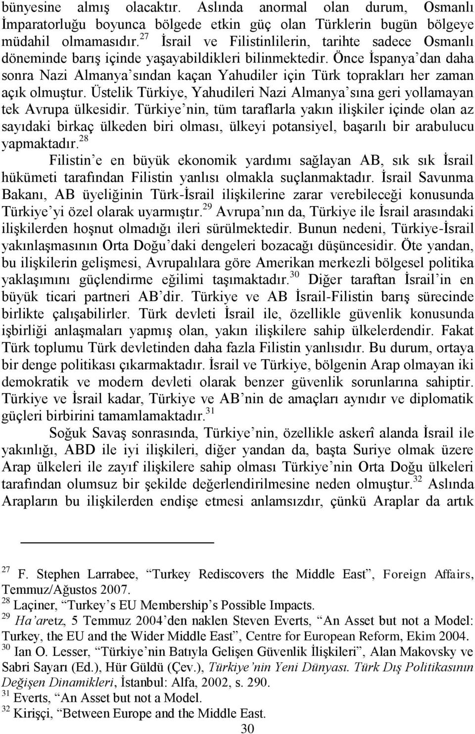 Önce Ġspanya dan daha sonra Nazi Almanya sından kaçan Yahudiler için Türk toprakları her zaman açık olmuģtur. Üstelik Türkiye, Yahudileri Nazi Almanya sına geri yollamayan tek Avrupa ülkesidir.