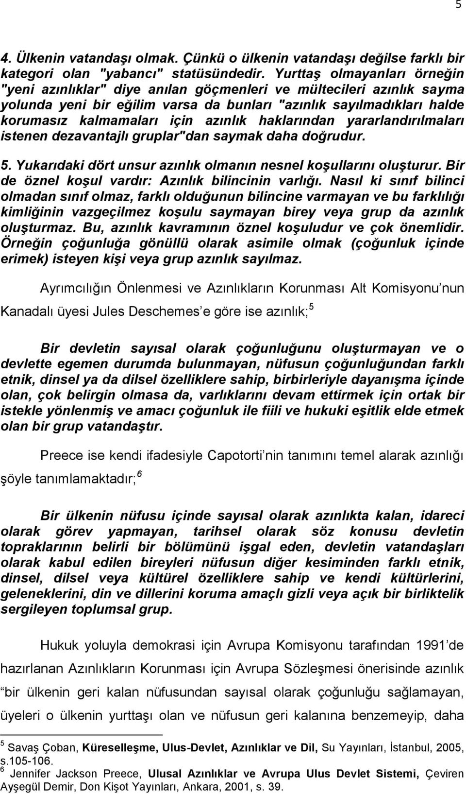 azınlık haklarından yararlandırılmaları istenen dezavantajlı gruplar"dan saymak daha doğrudur. 5. Yukarıdaki dört unsur azınlık olmanın nesnel koşullarını oluşturur.