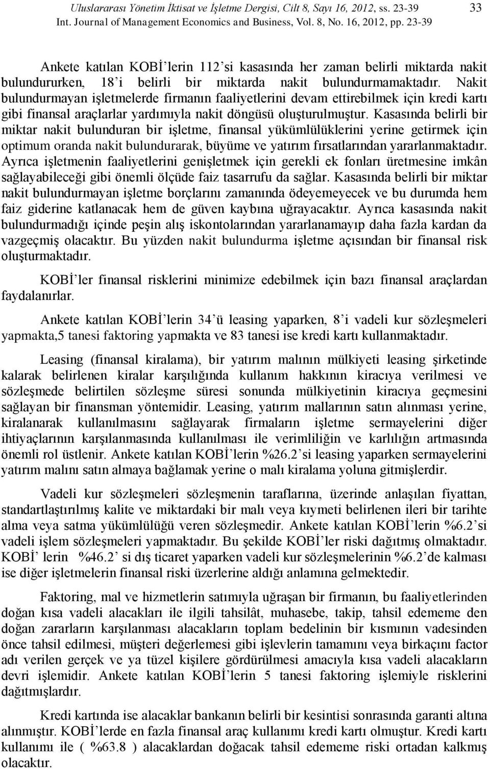 Nakit bulundurmayan işletmelerde firmanın faaliyetlerini devam ettirebilmek için kredi kartı gibi finansal araçlarlar yardımıyla nakit döngüsü oluşturulmuştur.