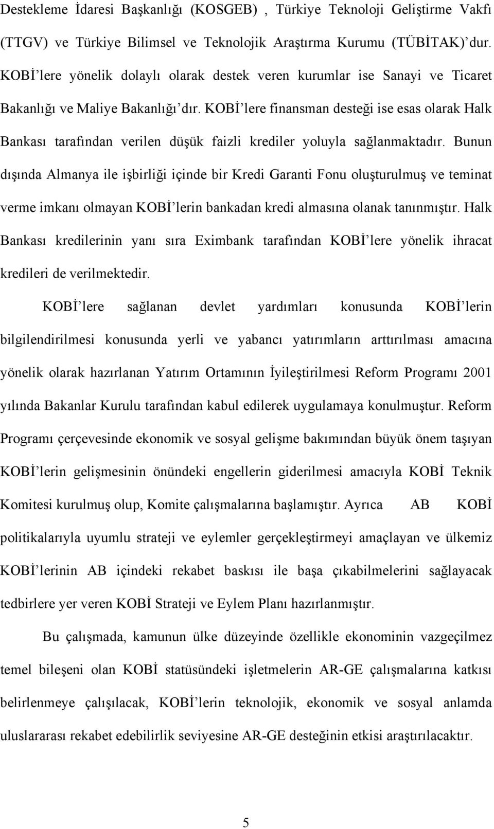 KOBİ lere finansman desteği ise esas olarak Halk Bankası tarafından verilen düşük faizli krediler yoluyla sağlanmaktadır.