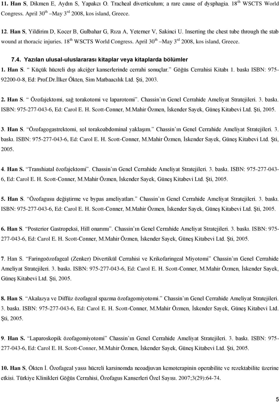 April 30 th May 3 rd 2008, kos island, Greece. 7.4. Yazılan ulusal-uluslararası kitaplar veya kitaplarda bölümler 1. Han S. Küçük hücreli dışı akciğer kanserlerinde cerrahi sonuçlar.