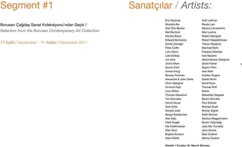 Chris Gallagher Ormond Gigli Liam Gillick Thomas Glassford Teo Gonzalez Hervé Heuzé Axel Hütte Donald Judd Bengü Karaduman Alex Katz Peter Kogler Ola Kolehmainen Ellen Kooi Brigitte Kowanz Hans