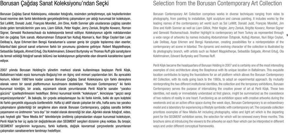Sol LeWitt, Donald Judd, François Morellet, Jim Dine, Keith Sonnier gibi uluslararası çağdaş sanatın önde gelen temsilcilerinin yanı sıra, Liam Gillick, Peter Kogler, Jerry Zeniuk, Brigitte Kowanz,