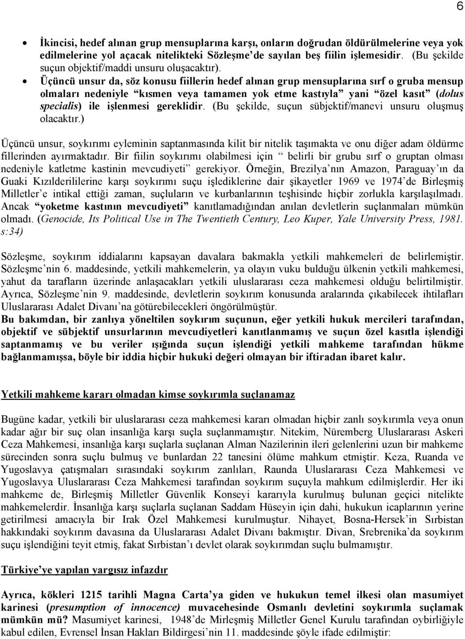 Üçüncü unsur da, söz konusu fiillerin hedef alınan grup mensuplarına sırf o gruba mensup olmaları nedeniyle kısmen veya tamamen yok etme kastıyla yani özel kasıt (dolus specialis) ile işlenmesi