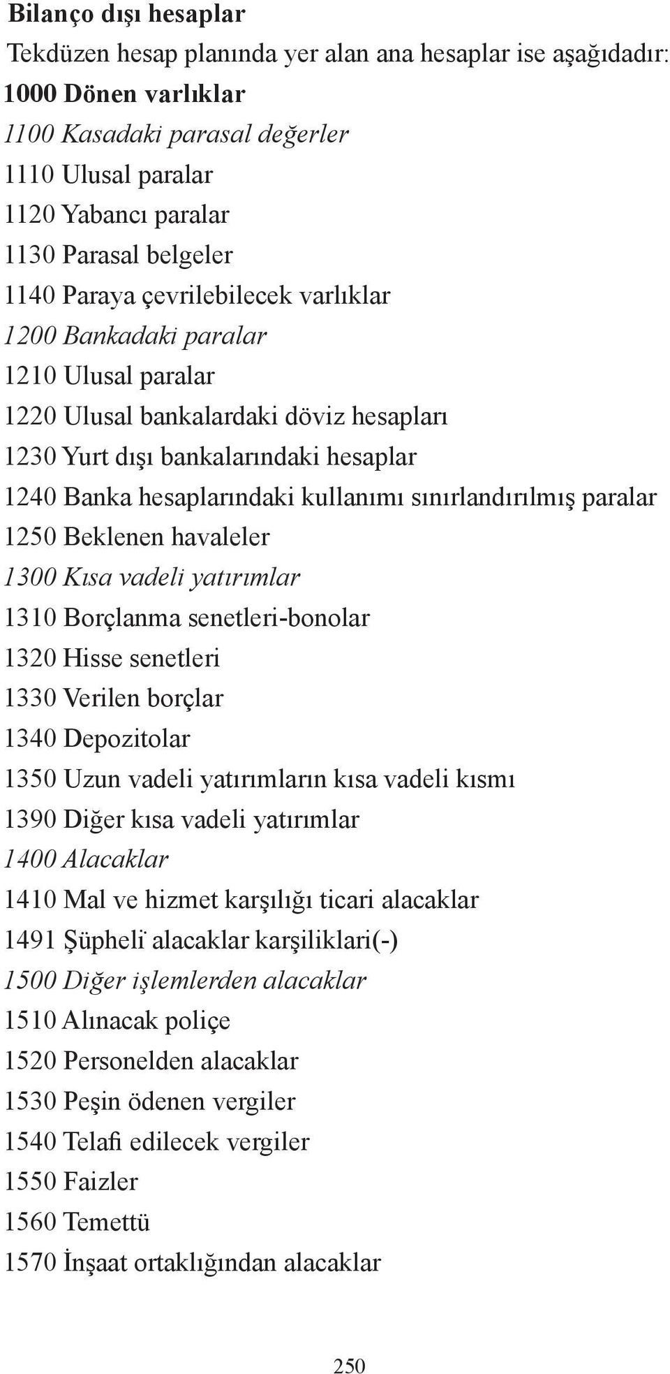 sınırlandırılmış paralar 1250 Beklenen havaleler 1300 Kısa vadeli yatırımlar 1310 Borçlanma senetleri-bonolar 1320 Hisse senetleri 1330 Verilen borçlar 1340 Depozitolar 1350 Uzun vadeli yatırımların