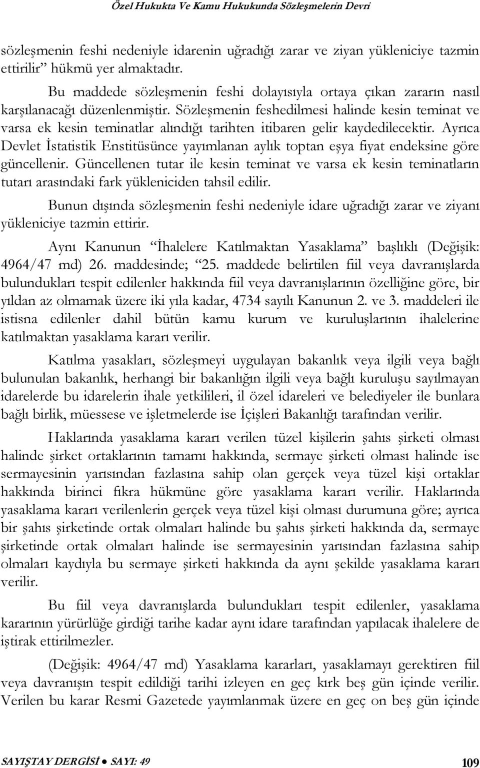 Sözleşmenin feshedilmesi halinde kesin teminat ve varsa ek kesin teminatlar alındığı tarihten itibaren gelir kaydedilecektir.