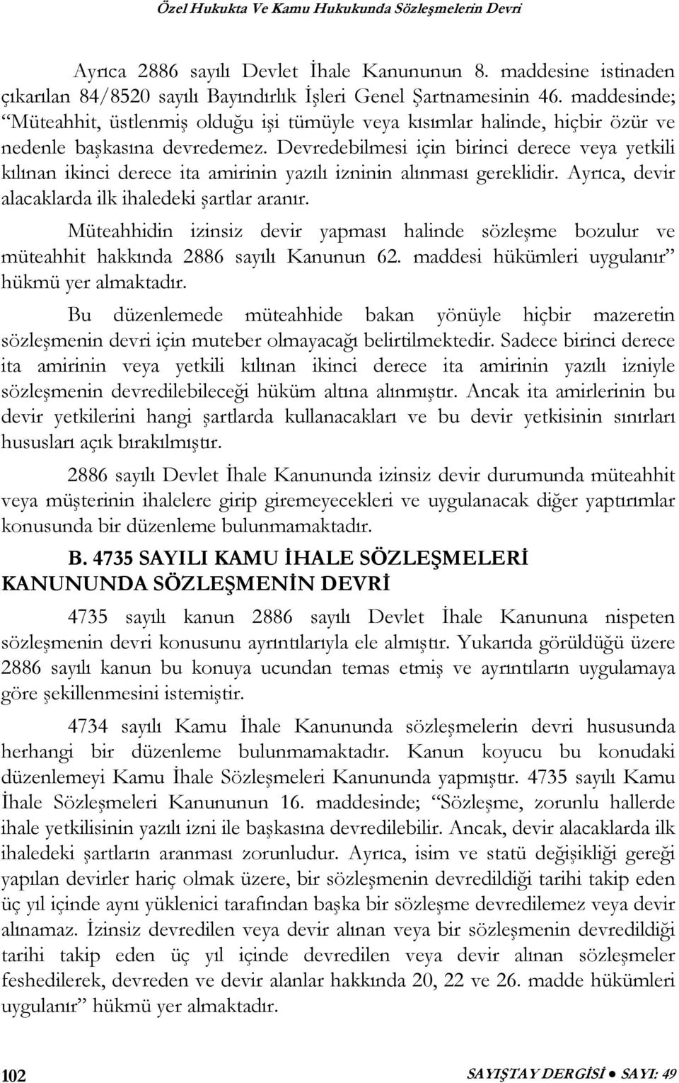 Devredebilmesi için birinci derece veya yetkili kılınan ikinci derece ita amirinin yazılı izninin alınması gereklidir. Ayrıca, devir alacaklarda ilk ihaledeki şartlar aranır.