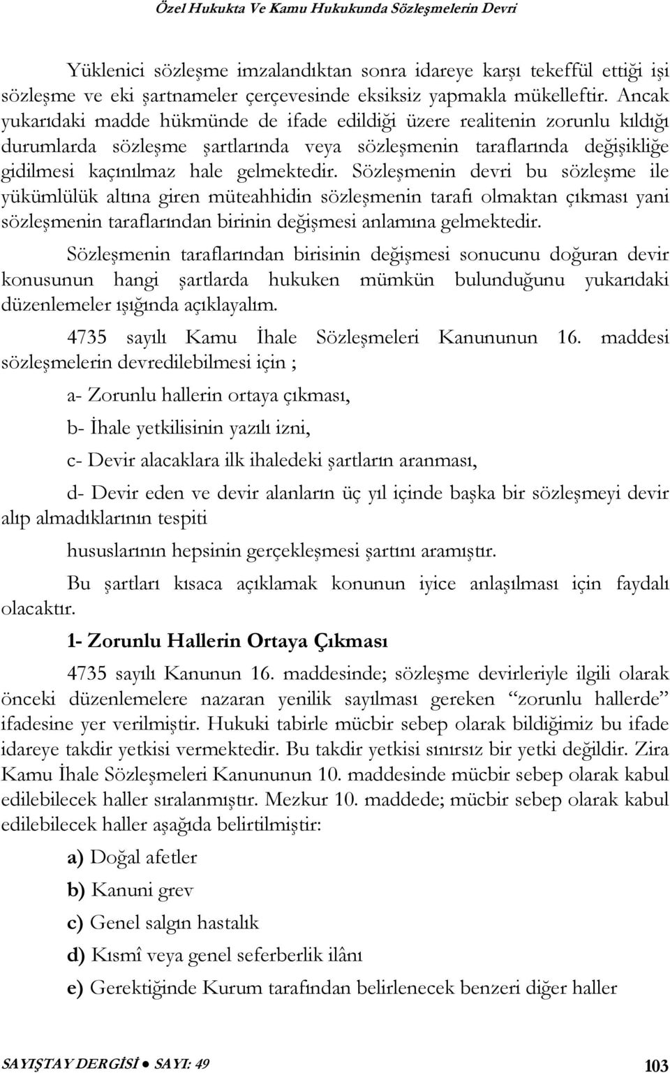 Sözleşmenin devri bu sözleşme ile yükümlülük altına giren müteahhidin sözleşmenin tarafı olmaktan çıkması yani sözleşmenin taraflarından birinin değişmesi anlamına gelmektedir.