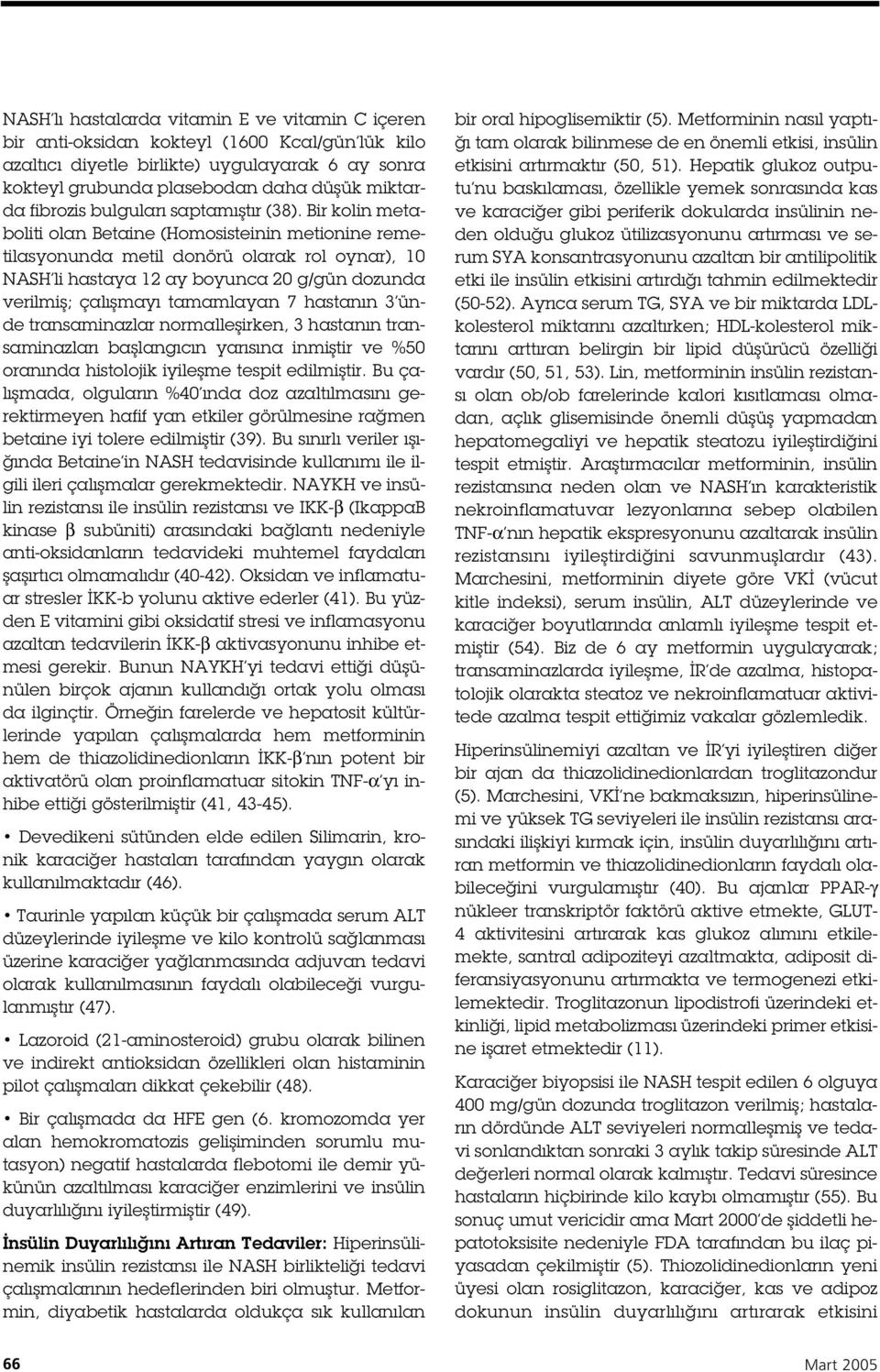 Bir kolin metaboliti olan Betaine (Homosisteinin metionine remetilasyonunda metil donörü olarak rol oynar), 0 NASH li hastaya 2 ay boyunca 20 g/gün dozunda verilmi ; çalı mayı tamamlayan 7 hastanın 3