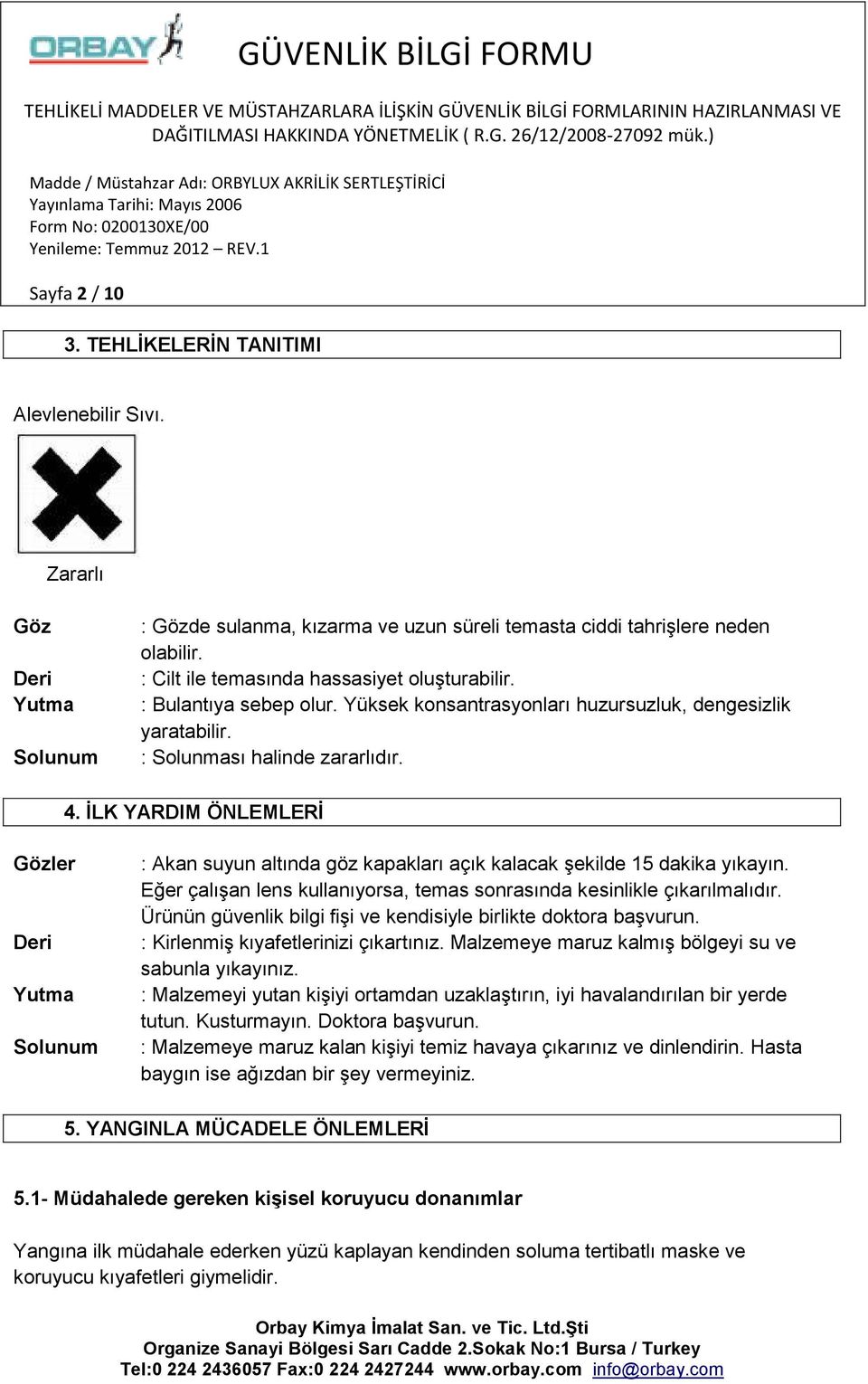 İLK YARDIM ÖNLEMLERİ Gözler Deri Yutma Solunum : Akan suyun altında göz kapakları açık kalacak şekilde 15 dakika yıkayın. Eğer çalışan lens kullanıyorsa, temas sonrasında kesinlikle çıkarılmalıdır.