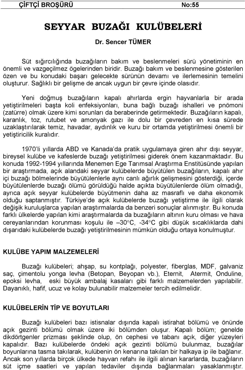 Yeni doğmuş buzağıların kapalı ahırlarda ergin hayvanlarla bir arada yetiştirilmeleri başta koli enfeksiyonları, buna bağlı buzağı ishalleri ve pnömoni (zatürre) olmak üzere kimi sorunları da