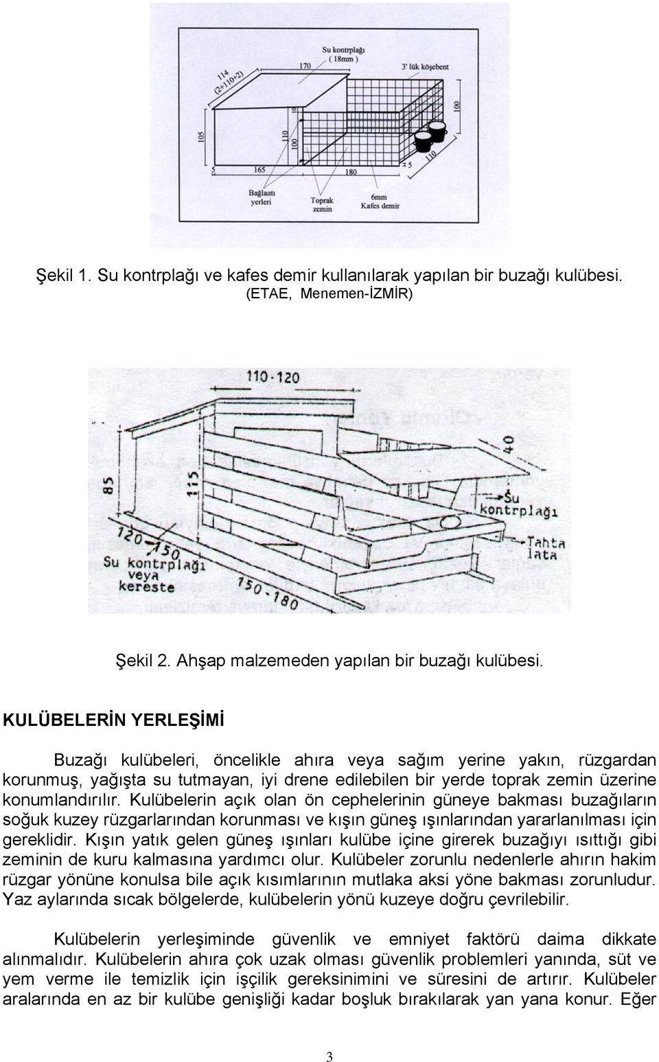 Kulübelerin açık olan ön cephelerinin güneye bakması buzağıların soğuk kuzey rüzgarlarından korunması ve kışın güneş ışınlarından yararlanılması için gereklidir.