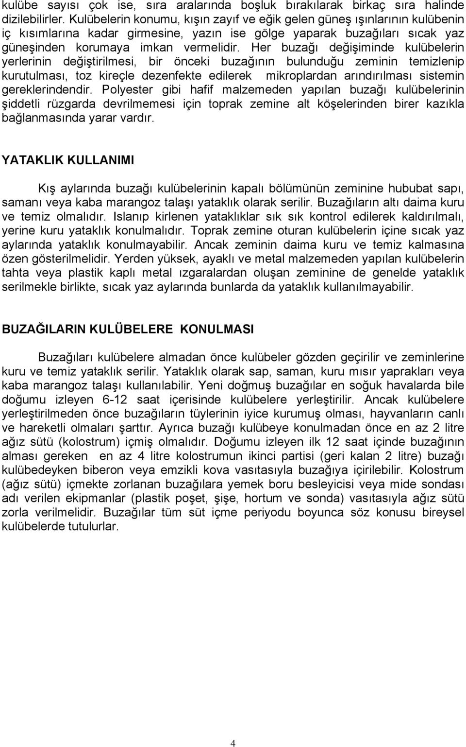 Her buzağı değişiminde kulübelerin yerlerinin değiştirilmesi, bir önceki buzağının bulunduğu zeminin temizlenip kurutulması, toz kireçle dezenfekte edilerek mikroplardan arındırılması sistemin