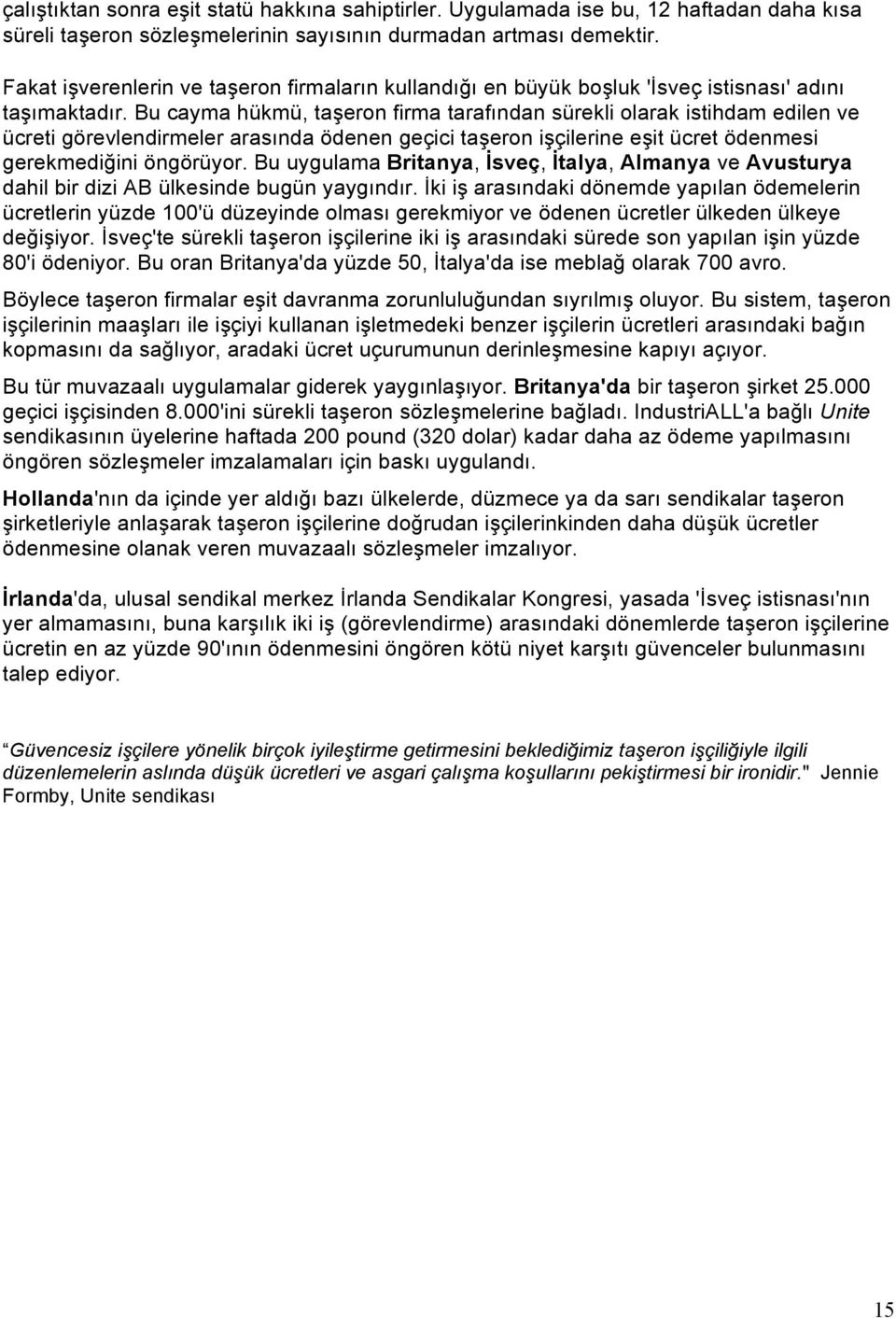 Bu cayma hükmü, taşeron firma tarafından sürekli olarak istihdam edilen ve ücreti görevlendirmeler arasında ödenen geçici taşeron işçilerine eşit ücret ödenmesi gerekmediğini öngörüyor.