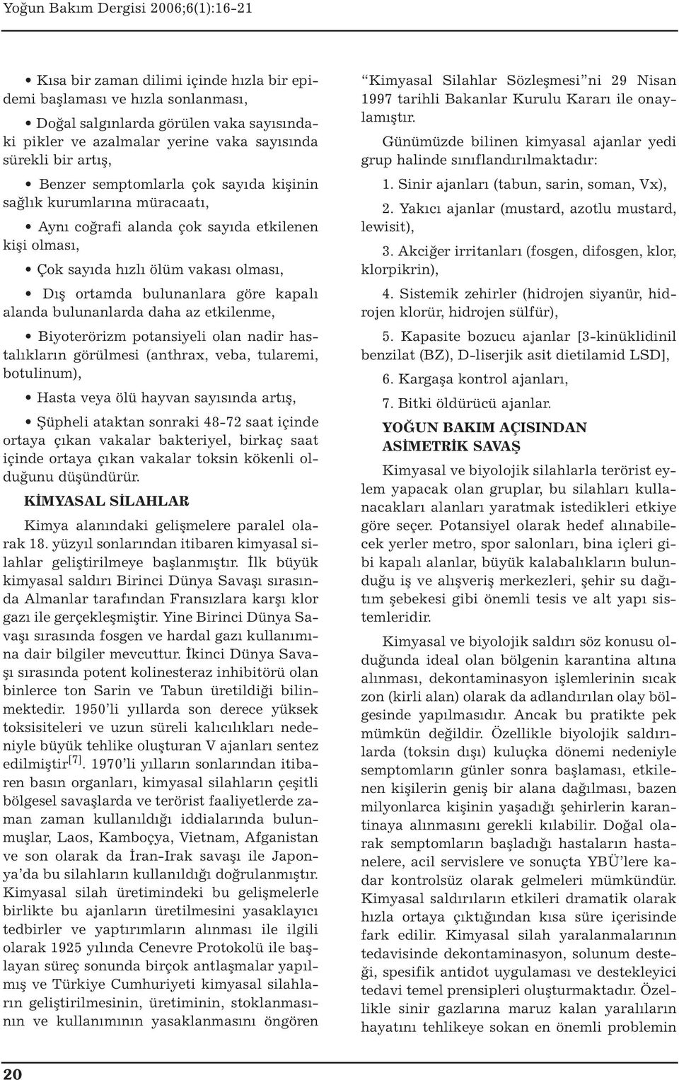 bulunanlarda daha az etkilenme, Biyoterörizm potansiyeli olan nadir hastalıkların görülmesi (anthrax, veba, tularemi, botulinum), Hasta veya ölü hayvan sayısında artış, Şüpheli ataktan sonraki 48-72