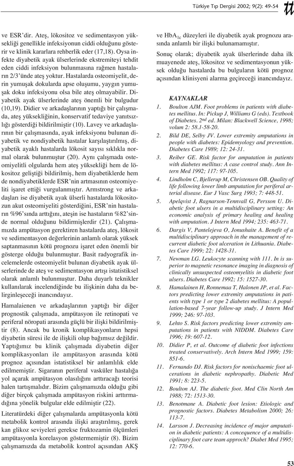 Hastalarda osteomiyelit, derin yumuşak dokularda apse oluşumu, yayg n yumuşak doku infeksiyonu olsa bile ateş olmayabilir. Diyabetik ayak ülserlerinde ateş önemli bir bulgudur (10,19).