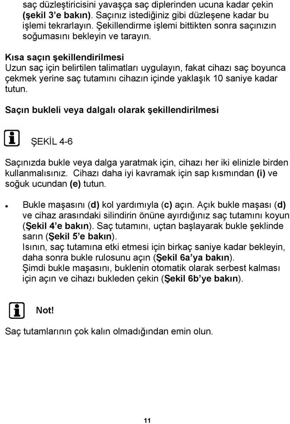 Kısa saçın şekillendirilmesi Uzun saç için belirtilen talimatları uygulayın, fakat cihazı saç boyunca çekmek yerine saç tutamını cihazın içinde yaklaşık 10 saniye kadar tutun.