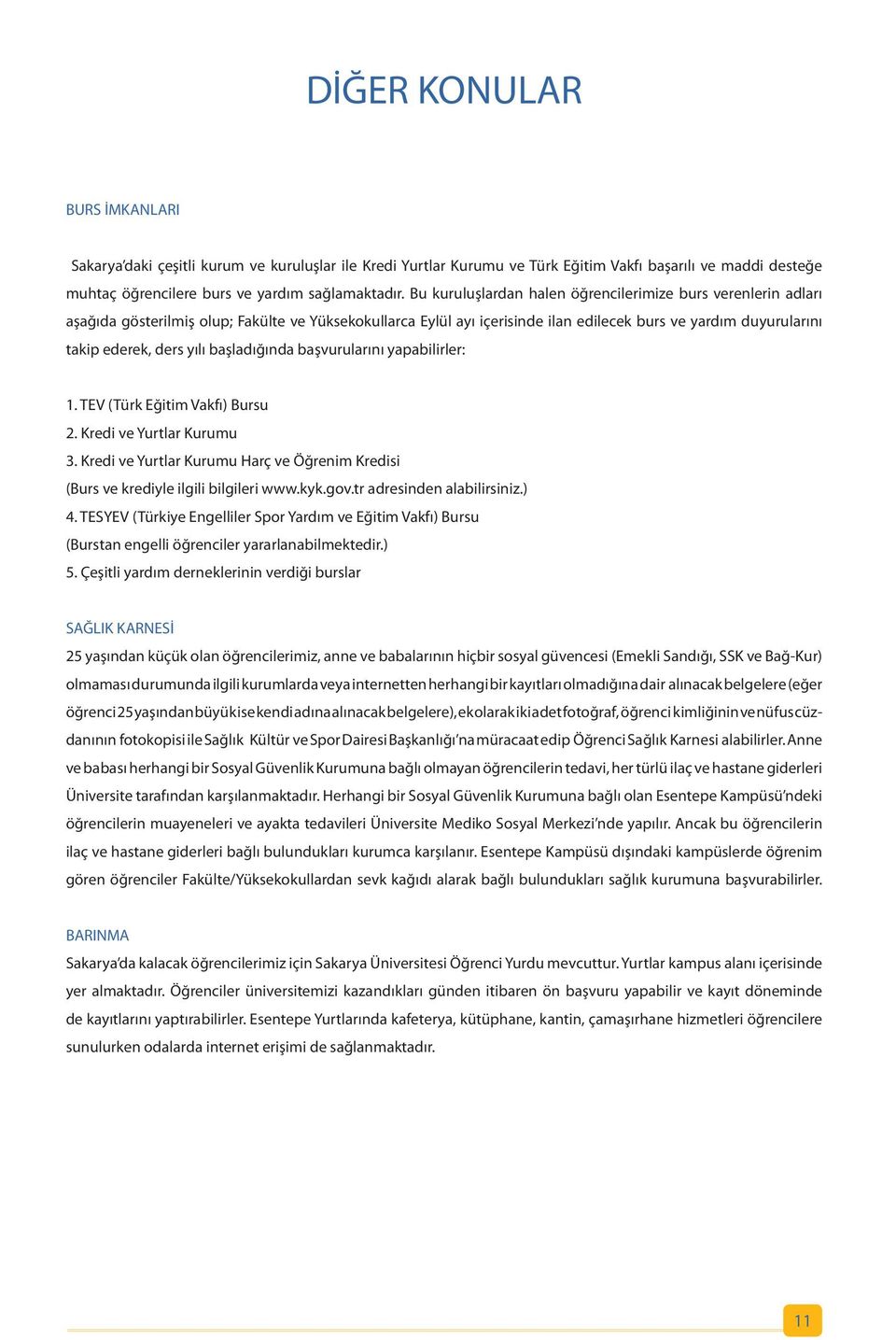 yılı başladığında başvurularını yapabilirler: 1. TEV (Türk Eğitim Vakfı) Bursu 2. Kredi ve Yurtlar Kurumu 3. Kredi ve Yurtlar Kurumu Harç ve Öğrenim Kredisi (Burs ve krediyle ilgili bilgileri www.kyk.