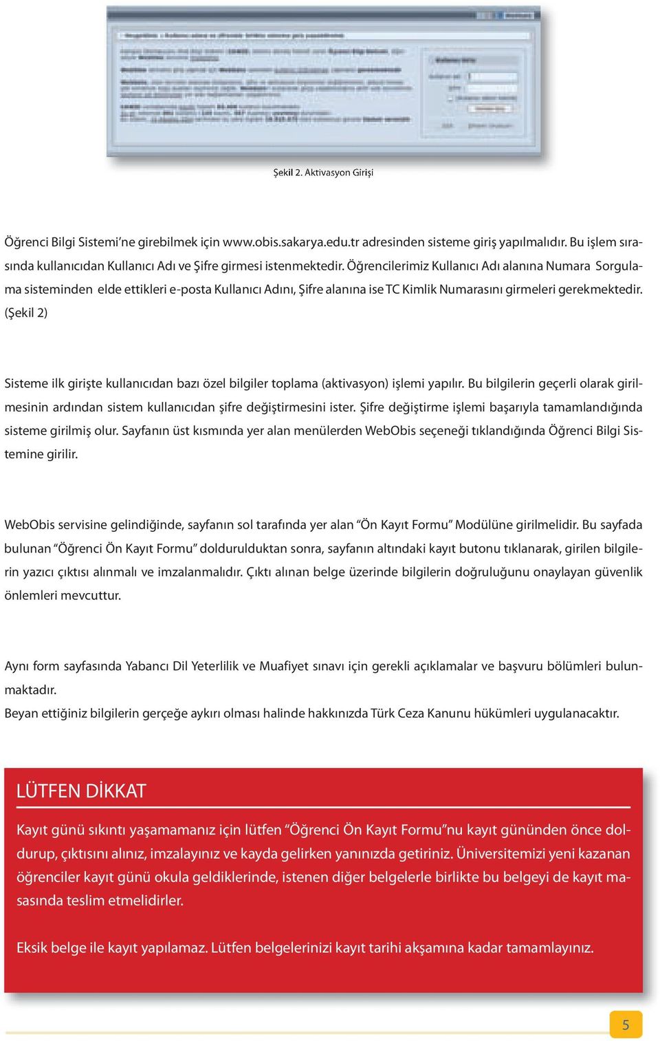 Öğrencilerimiz Kullanıcı Adı alanına Numara Sorgulama sisteminden elde ettikleri e-posta Kullanıcı Adını, Şifre alanına ise TC Kimlik Numarasını girmeleri gerekmektedir.