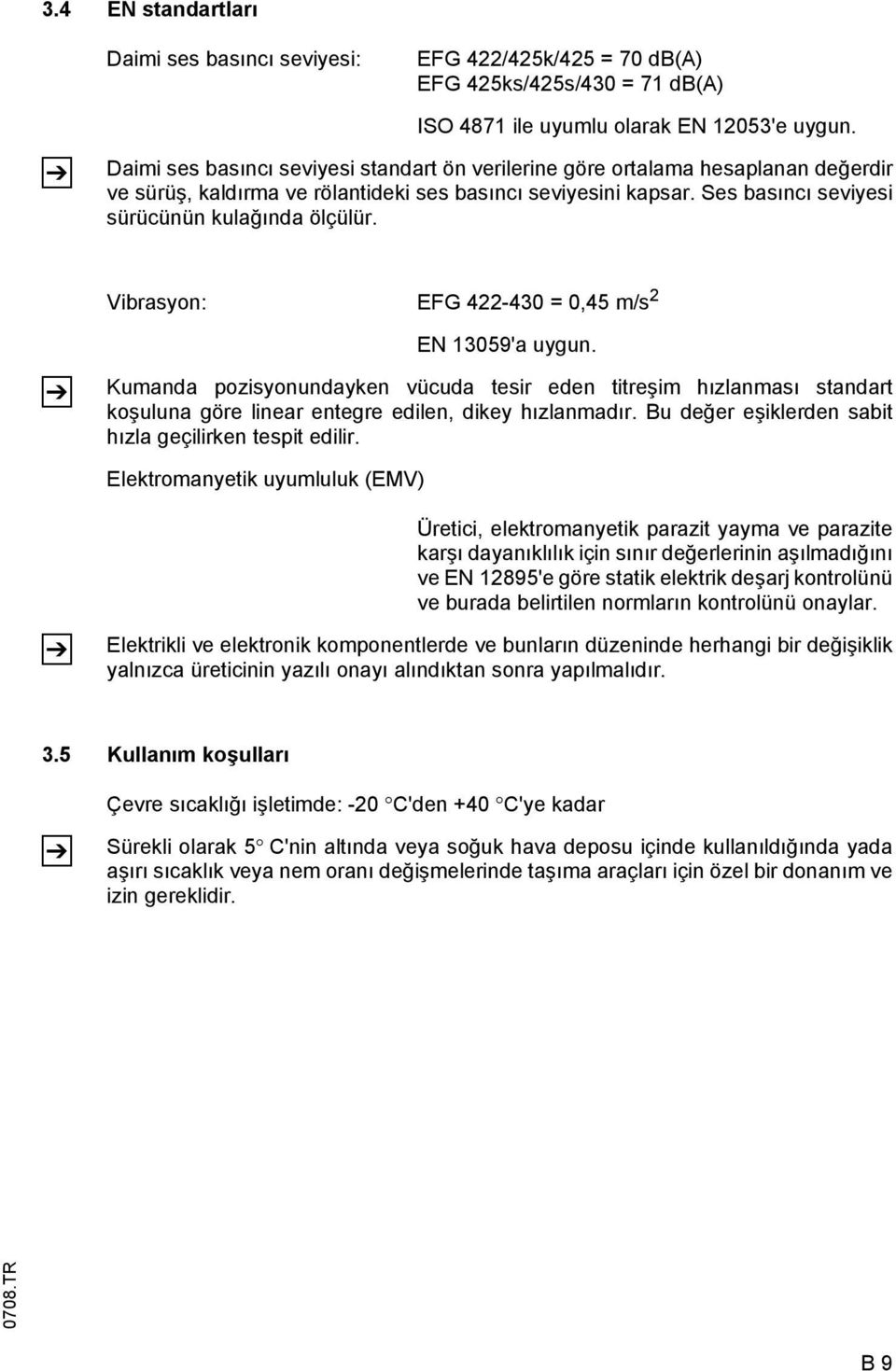 Vibrasyon: EG 422-430 = 0,45 m/s 2 Z EN 13059'a uygun. Kumanda pozisyonundayken vücuda tesir eden titreşim hızlanması standart koşuluna göre linear entegre edilen, dikey hızlanmadır.