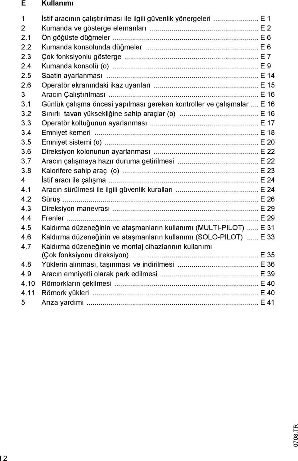 1 Günlük çalışma öncesi yapılması gereken kontroller ve çalışmalar... E 16 3.2 Sınırlı tavan yüksekliğine sahip araçlar (o)... E 16 3.3 Operatör koltuğunun ayarlanması... E 17 3.4 Emniyet kemeri.